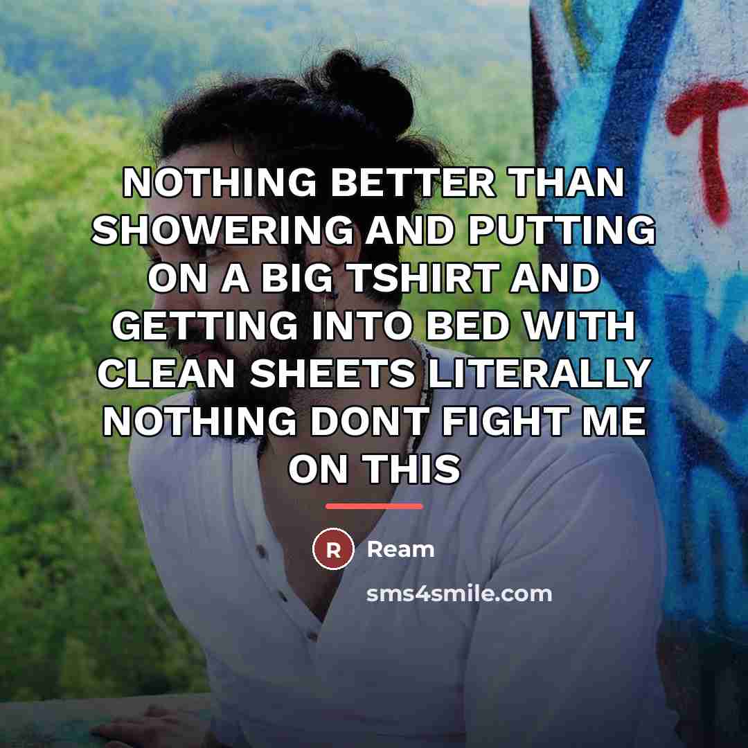 “NOTHING BETTER THAN SHOWERING AND PUTTING ON A BIG TSHIRT…” quote by Ream
