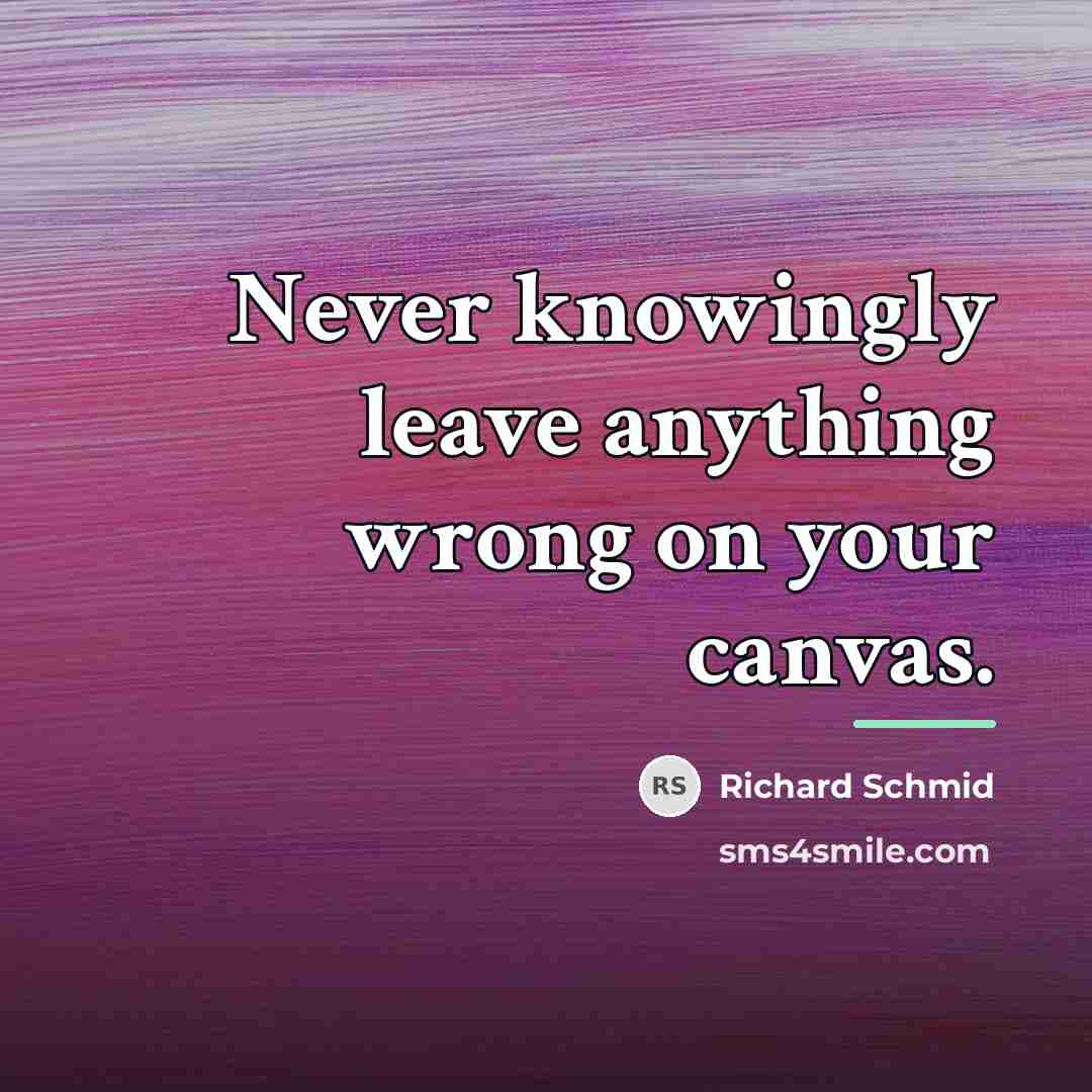 “Never knowingly leave anything wrong on your canvas.…” quote by Richard Schmid
