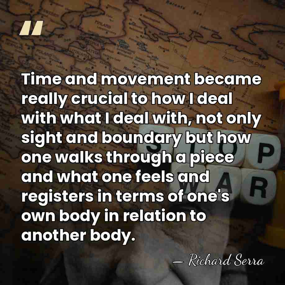 Time and movement became really crucial to how I deal with what&hellip; - Richard Serra