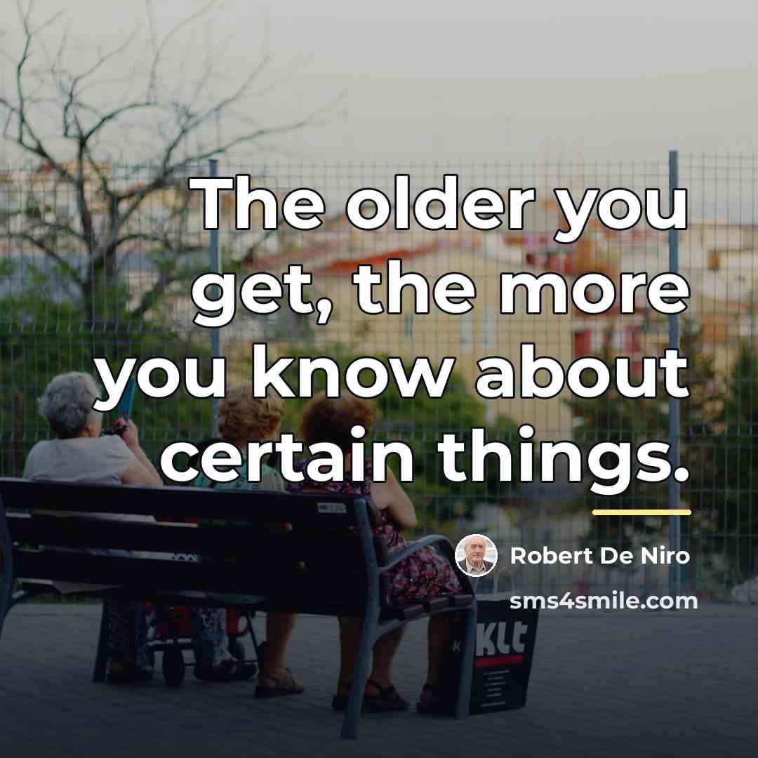 “The older you get, the more you know about certain…” quote by Robert De Niro