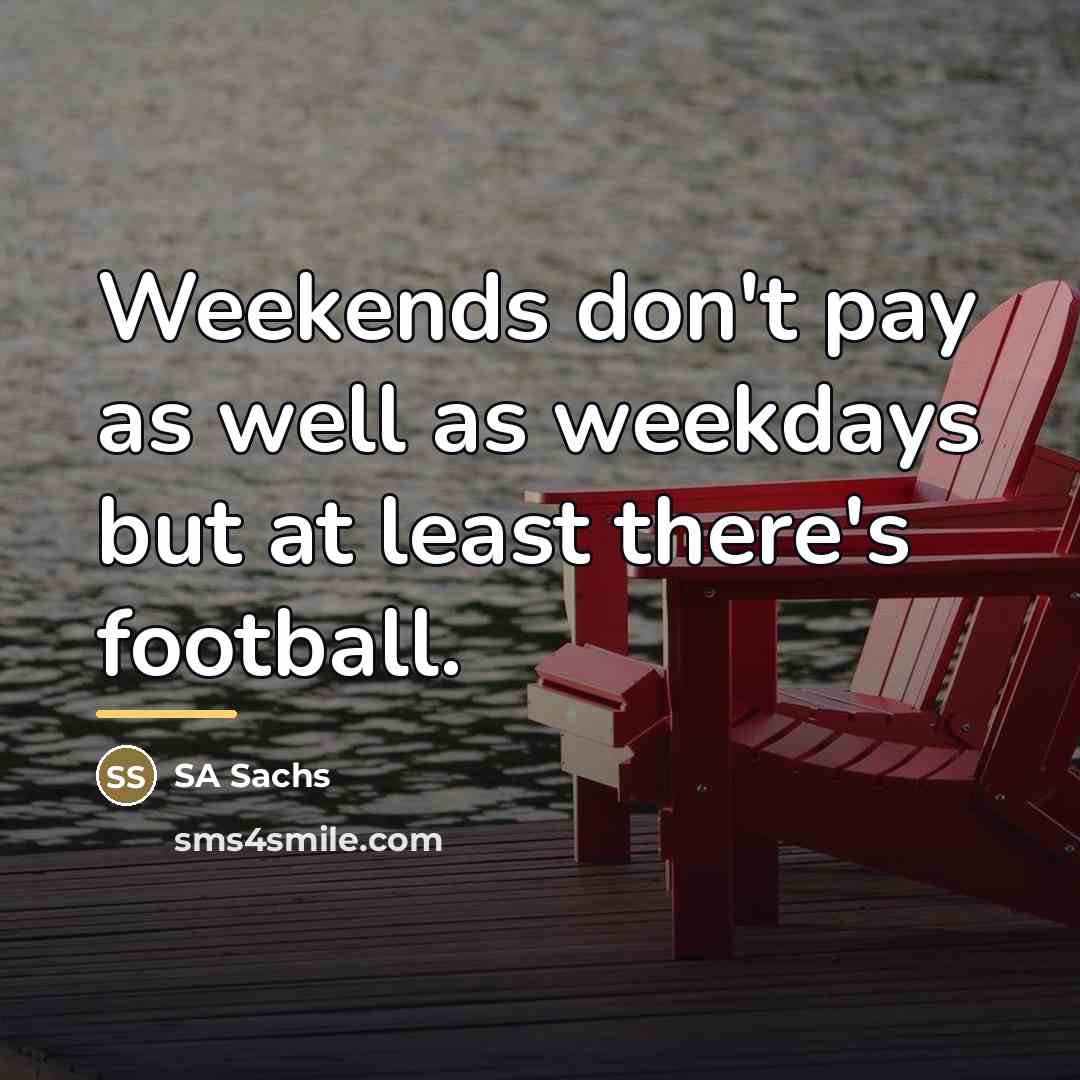 “Weekends don't pay as well as weekdays but at least…” quote by SA Sachs