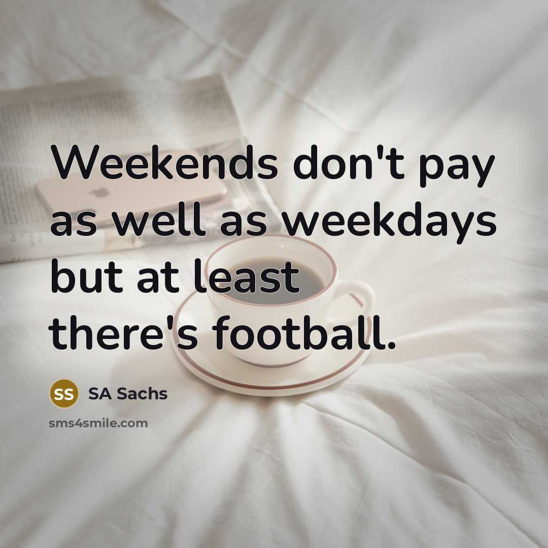 “Weekends don't pay as well as weekdays but at least there's football.” quote by SA Sachs