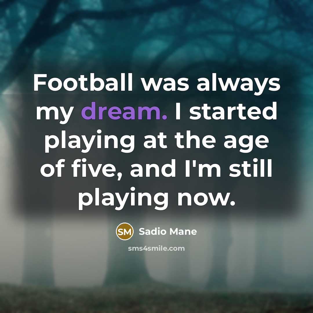 “Football was always my dream. I started playing at the…” quote by Sadio Mane