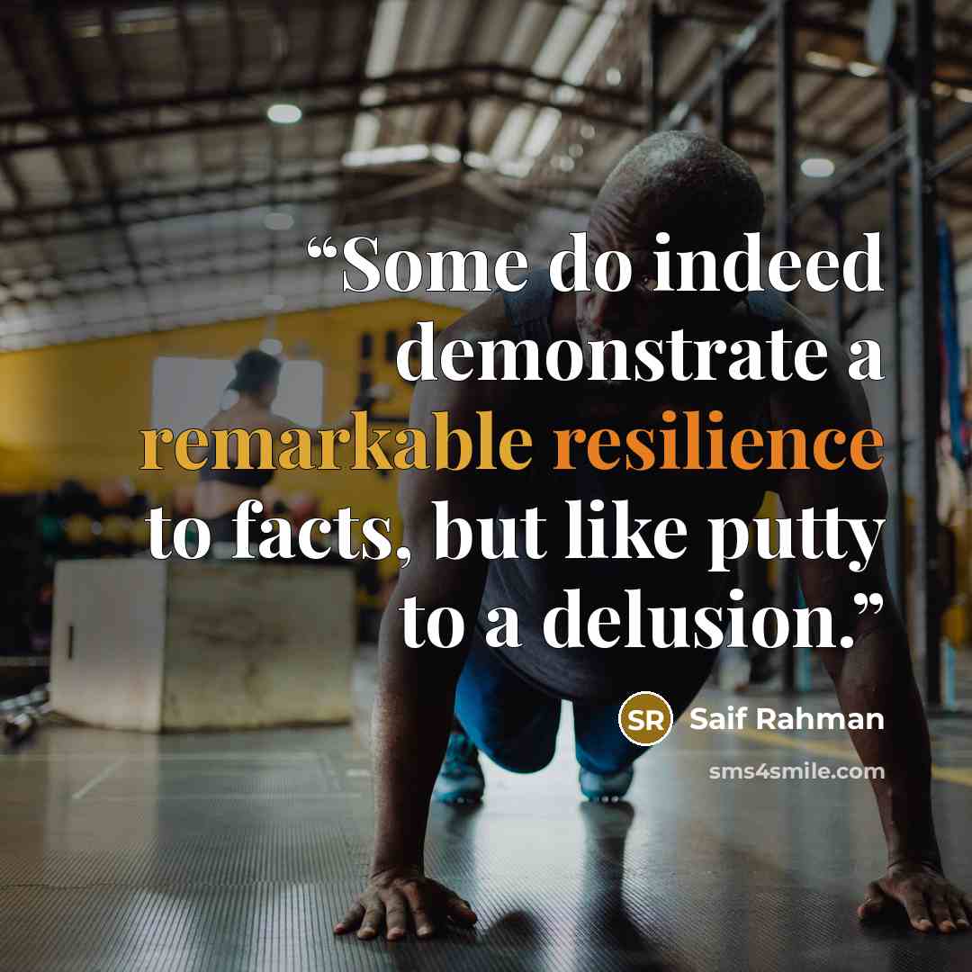 “Some do indeed demonstrate a remarkable resilience to facts, but like putty to a delusion.” quote by Saif Rahman