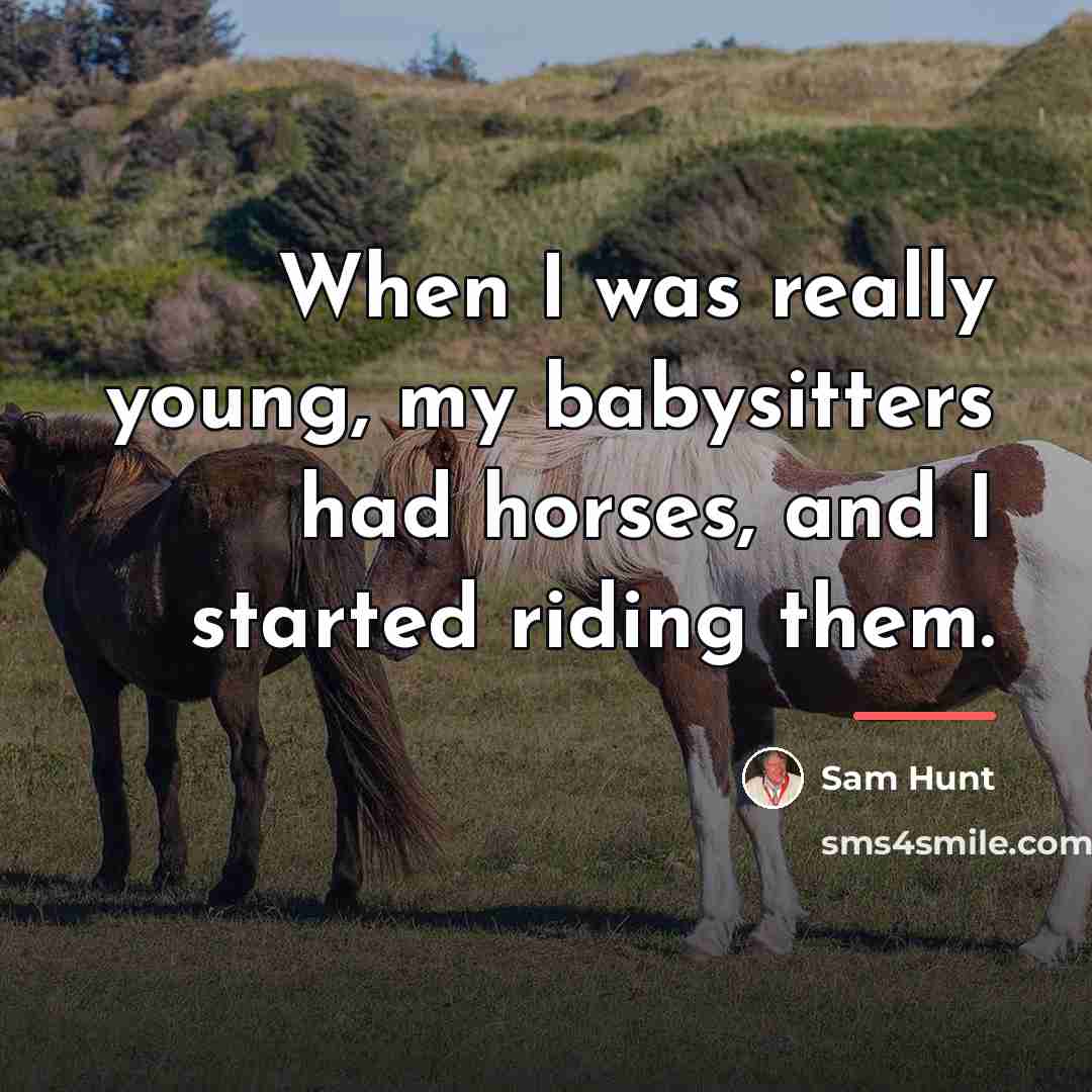 “When I was really young, my babysitters had horses, and…” quote by Sam Hunt