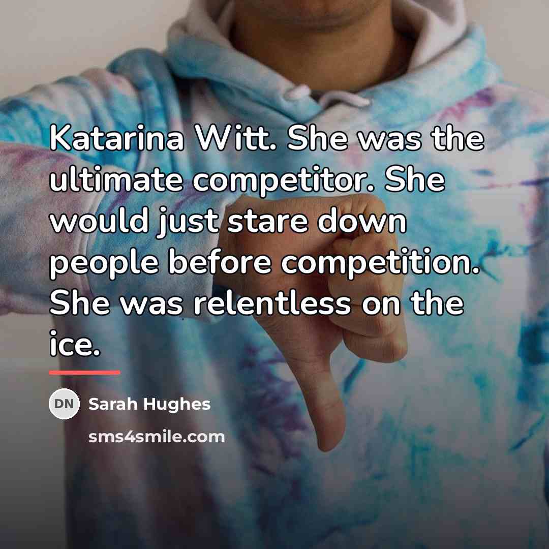 “Katarina Witt. She was the ultimate competitor. She would just…” quote by Sarah Hughes