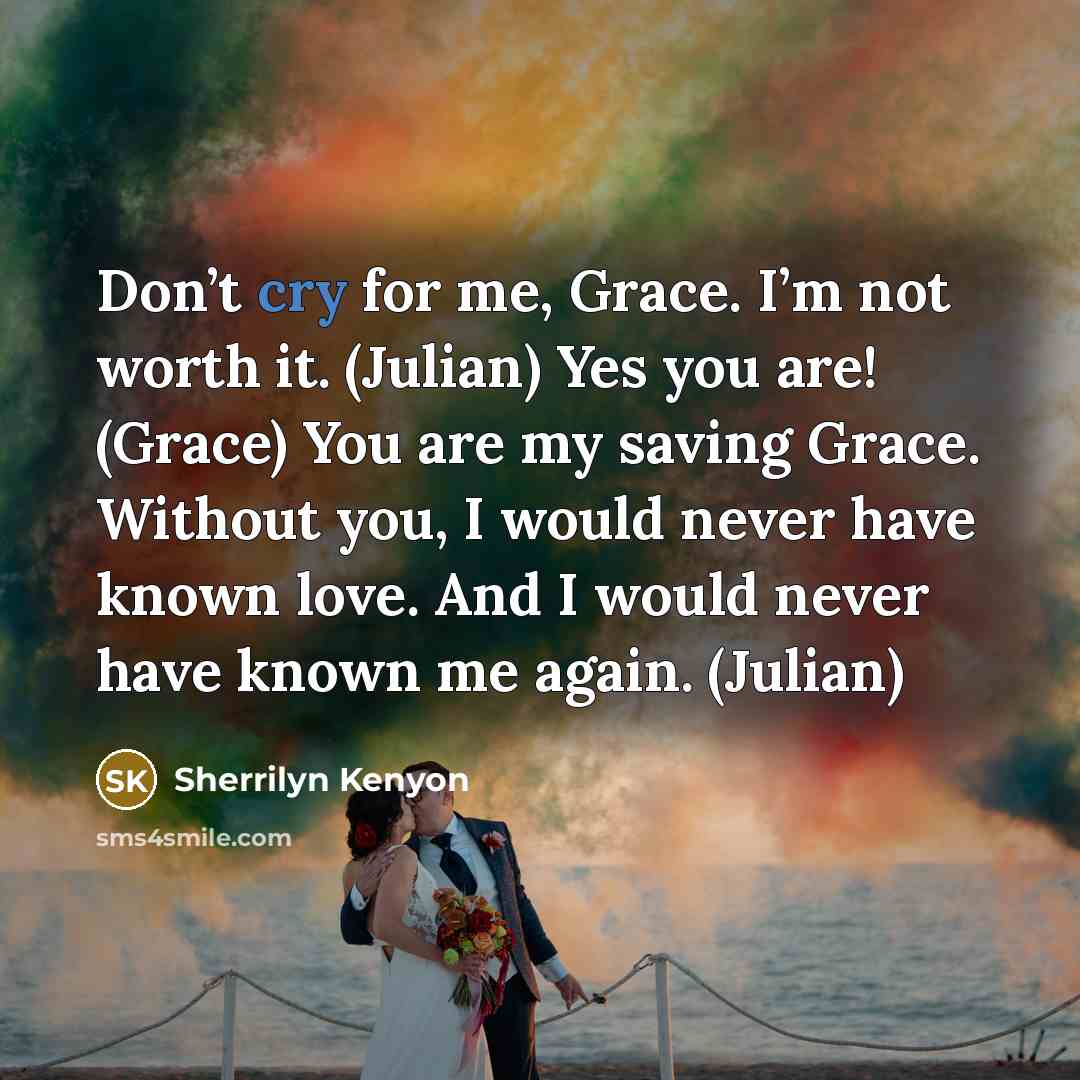 “Don’t cry for me, Grace. I’m not worth it. (Julian)…” quote by Sherrilyn Kenyon