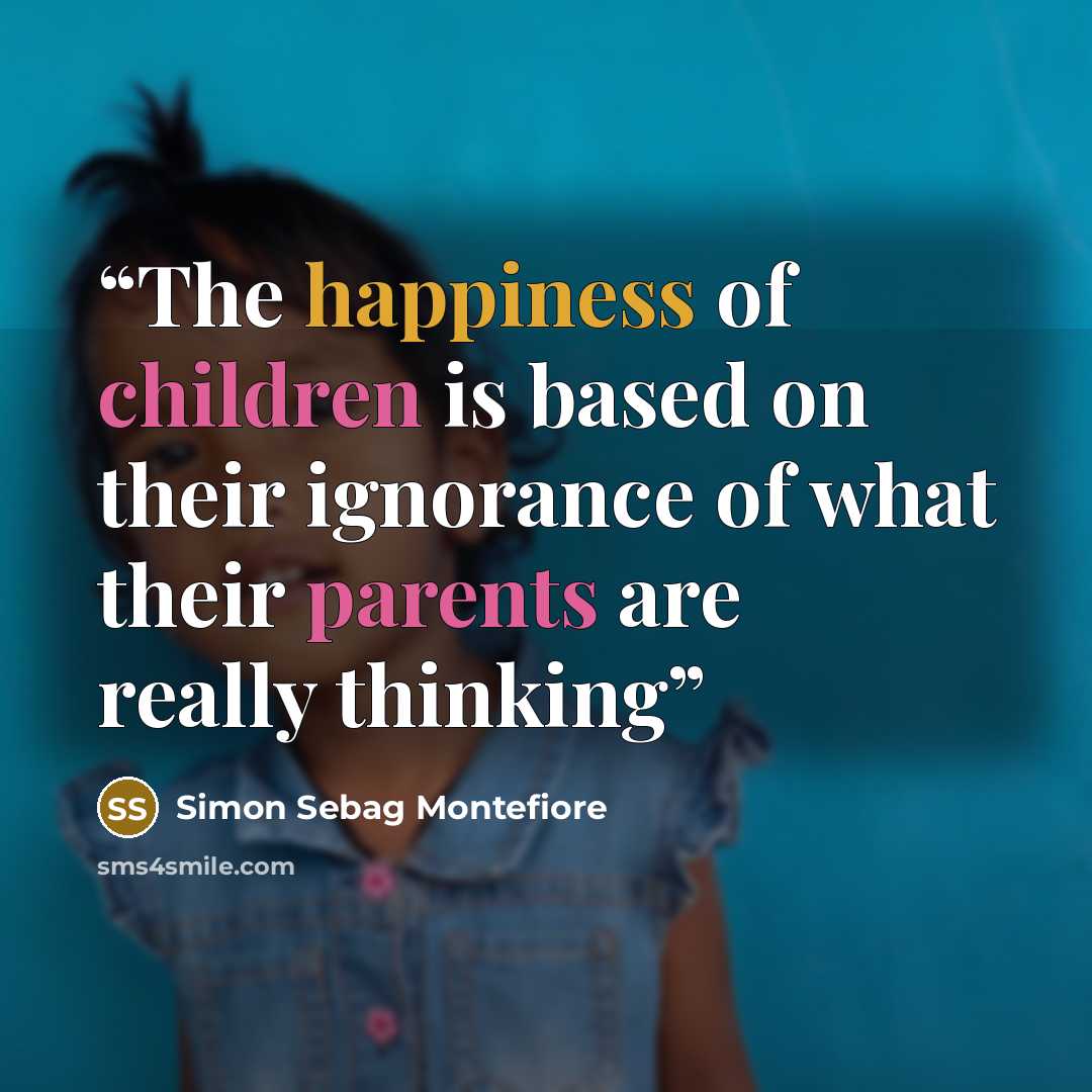 “The happiness of children is based on their ignorance of what their parents are really thinking” quote by Simon Sebag Montefiore