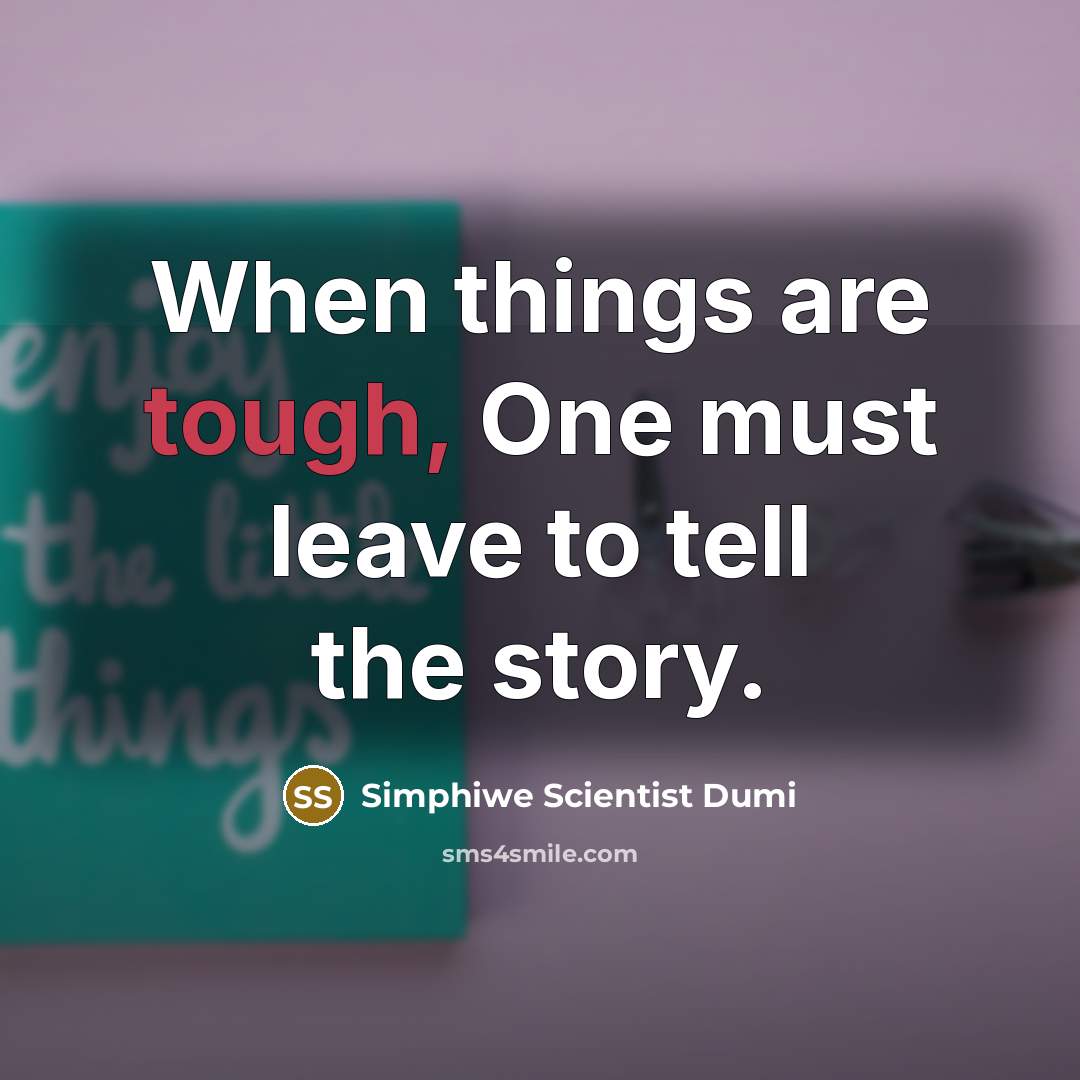 “When things are tough, One must leave to tell the…” quote by Simphiwe Scientist Dumi