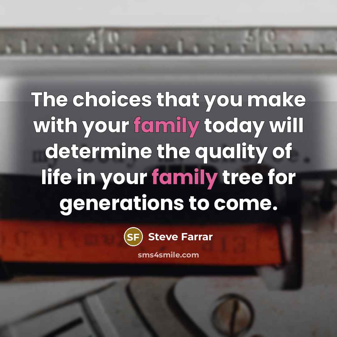 “The choices that you make with your family today will determine the quality of life in your family tree for generations to come.” quote by Steve Farrar
