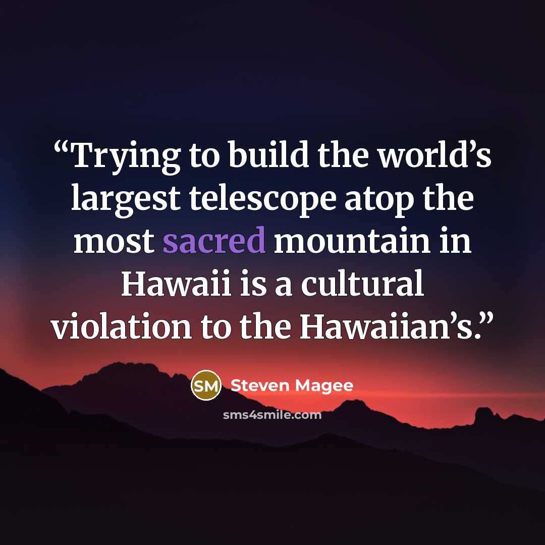 “Trying to build the world’s largest telescope atop the most sacred mountain in Hawaii is a cultural violation to the Hawaiian’s.” quote by Steven Magee