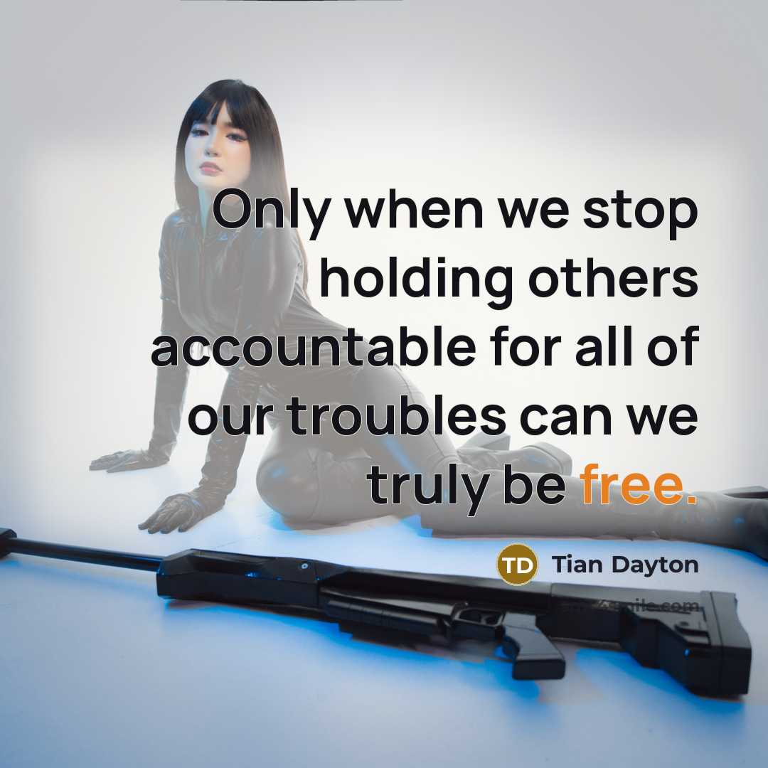 “Only when we stop holding others accountable for all of our troubles can we truly be free.” quote by Tian Dayton