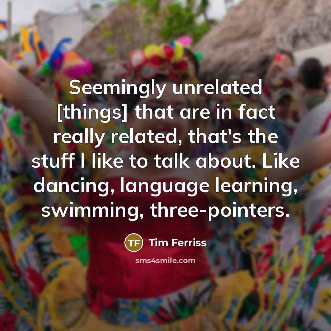 “Seemingly unrelated [things] that are in fact really related, that's…” quote by Tim Ferriss