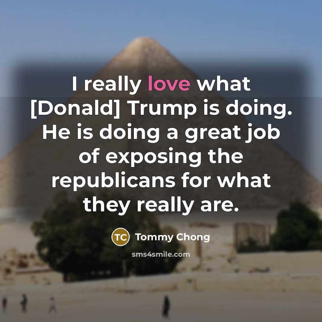 “I really love what [Donald] Trump is doing. He is…” quote by Tommy Chong