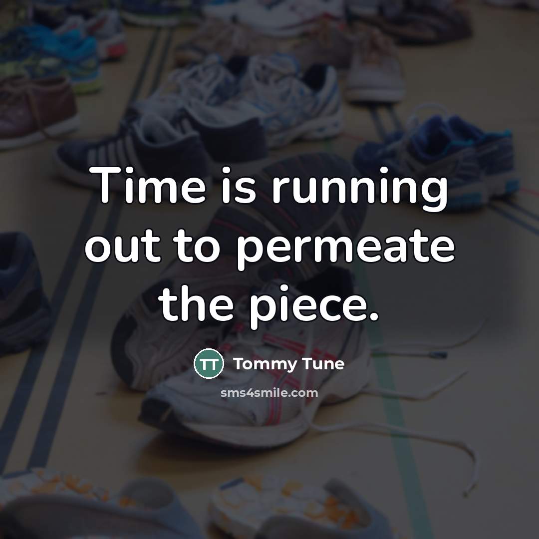 “Time is running out to permeate the piece.…” quote by Tommy Tune
