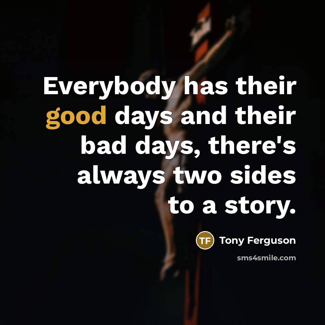 “Everybody has their good days and their bad days, there's…” quote by Tony Ferguson