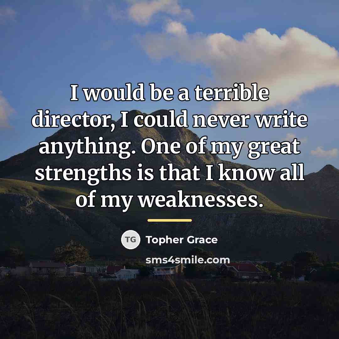 “I would be a terrible director, I could never write…” quote by Topher Grace