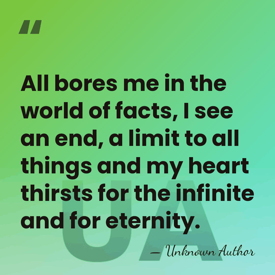 All bores me in the world of facts, I see an end,&hellip; - Unknown Author