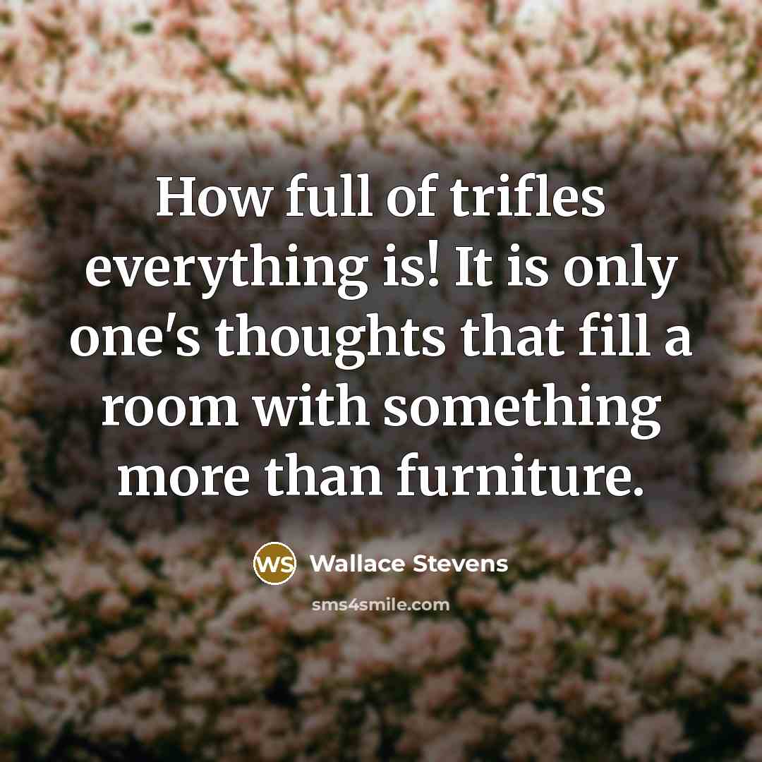 “How full of trifles everything is! It is only one's…” quote by Wallace Stevens