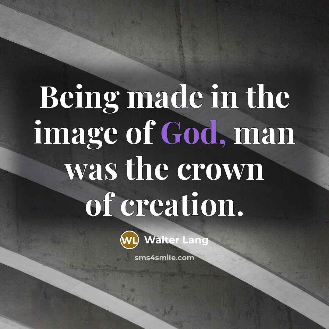 “Being made in the image of God, man was the…” quote by Walter Lang