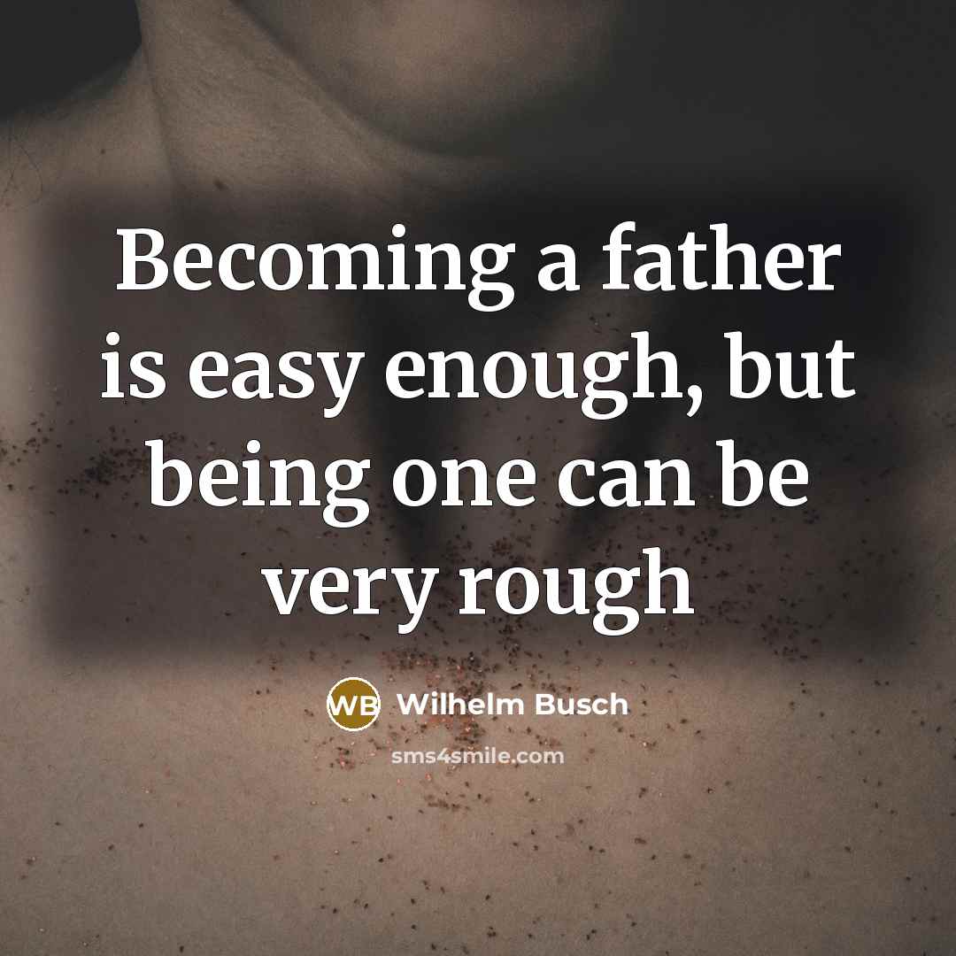 “Becoming a father is easy enough, but being one can be very rough” quote by Wilhelm Busch