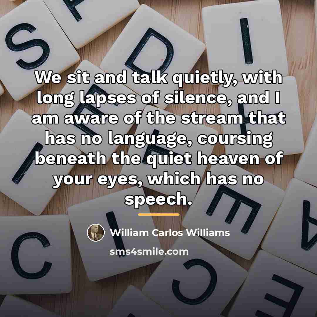 “We sit and talk quietly, with long lapses of silence,…” quote by William Carlos Williams