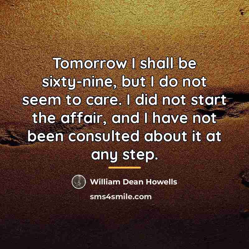 “Tomorrow I shall be sixty-nine, but I do not seem…” quote by William Dean Howells