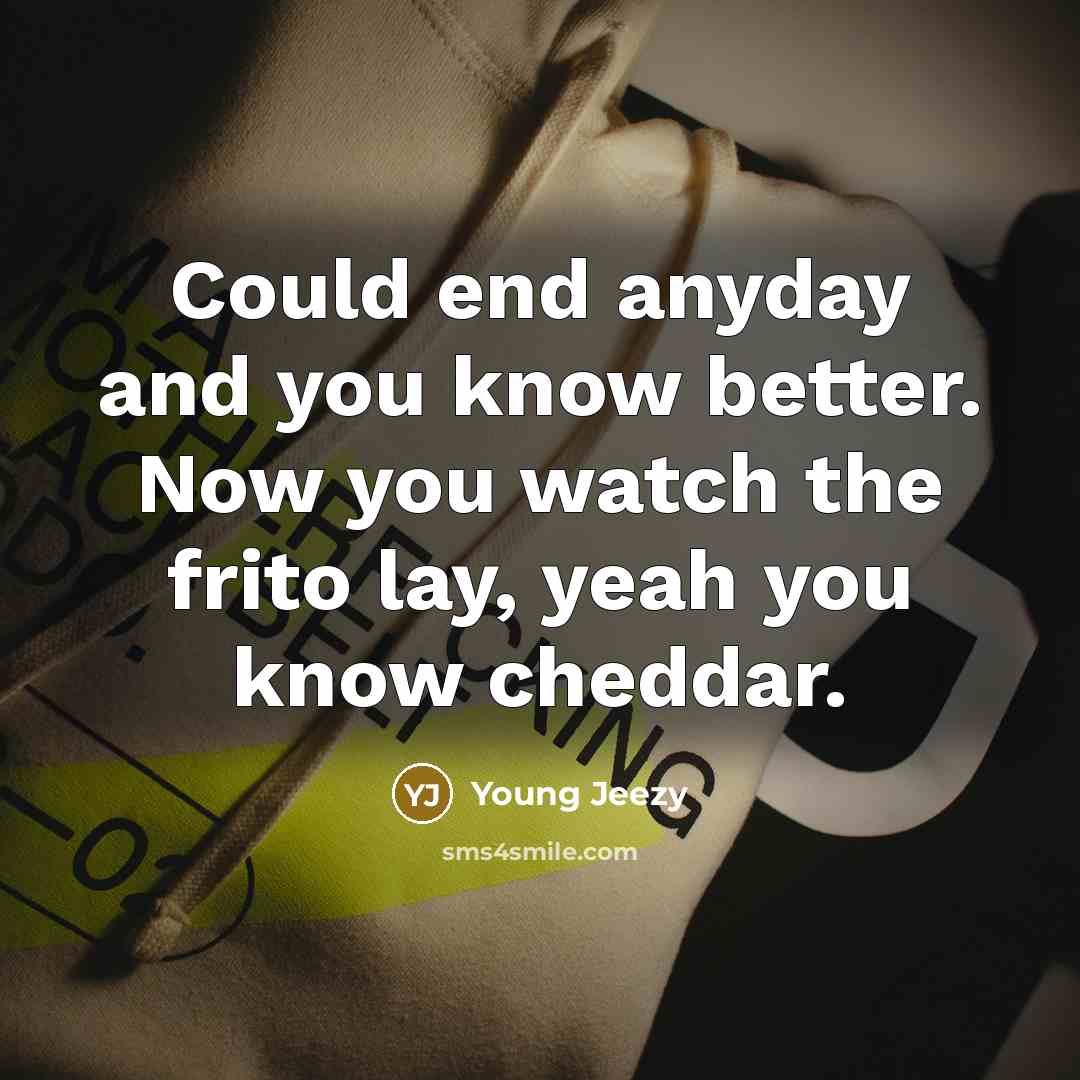 “Could end anyday and you know better. Now you watch…” quote by Young Jeezy