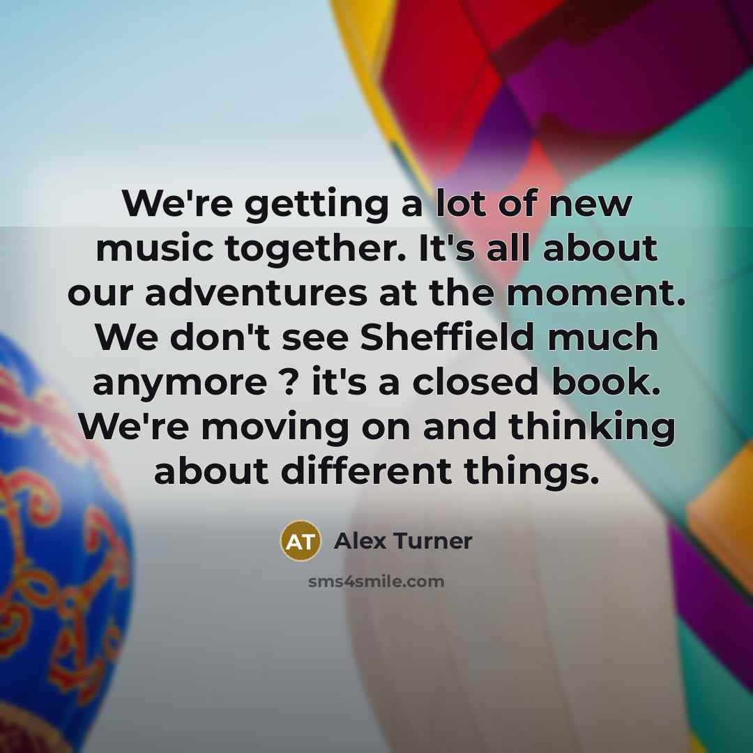 “We're getting a lot of new music together. It's all…” quote by Alex Turner