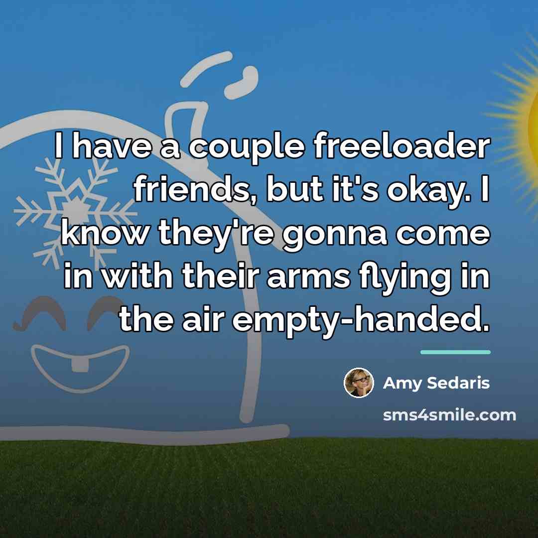 “I have a couple freeloader friends, but it's okay. I…” quote by Amy Sedaris