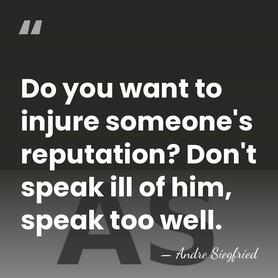 Do you want to injure someone's reputation? Don't speak ill of him,&hellip; - Andre Siegfried