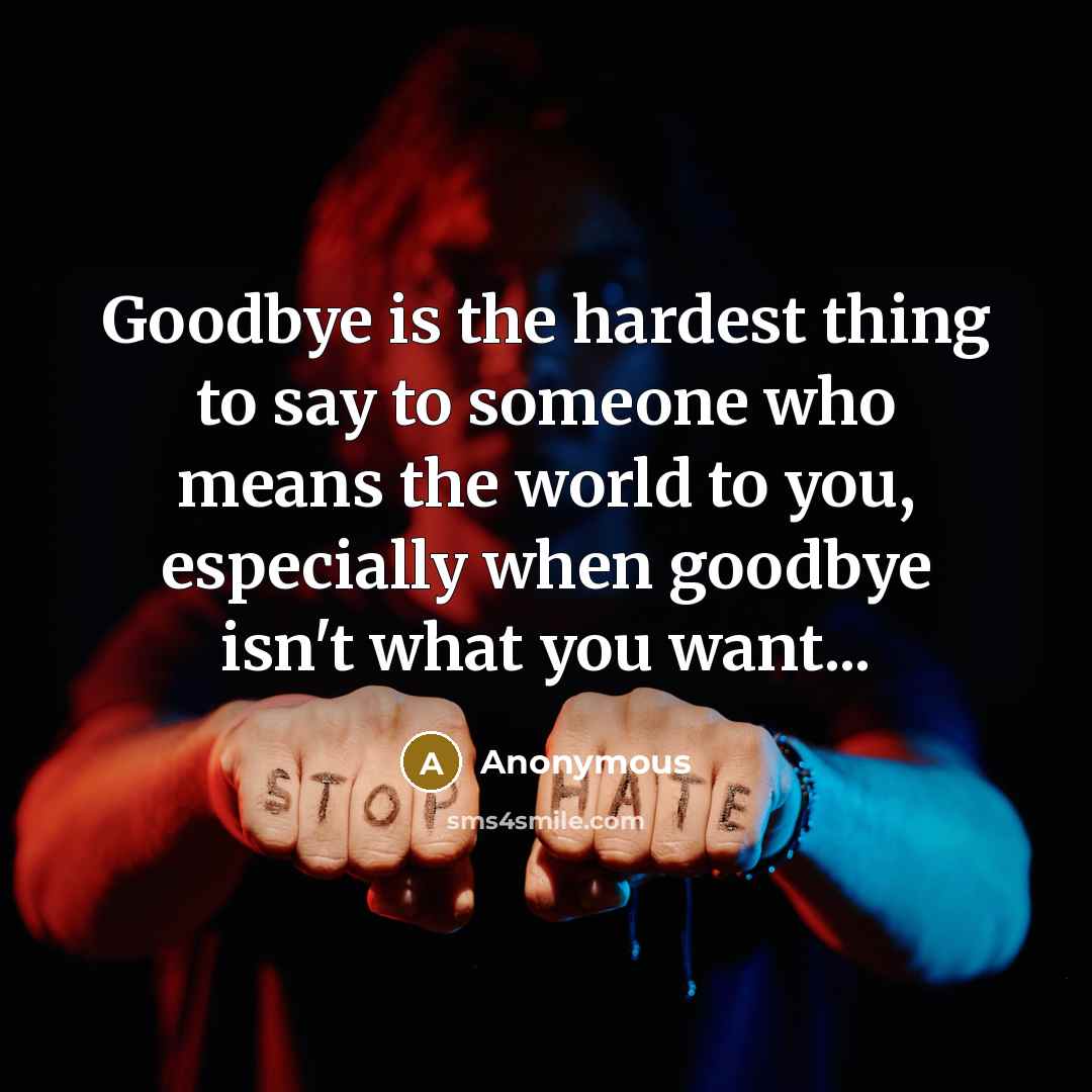 “Goodbye is the hardest thing to say to someone who…” quote by Anonymous