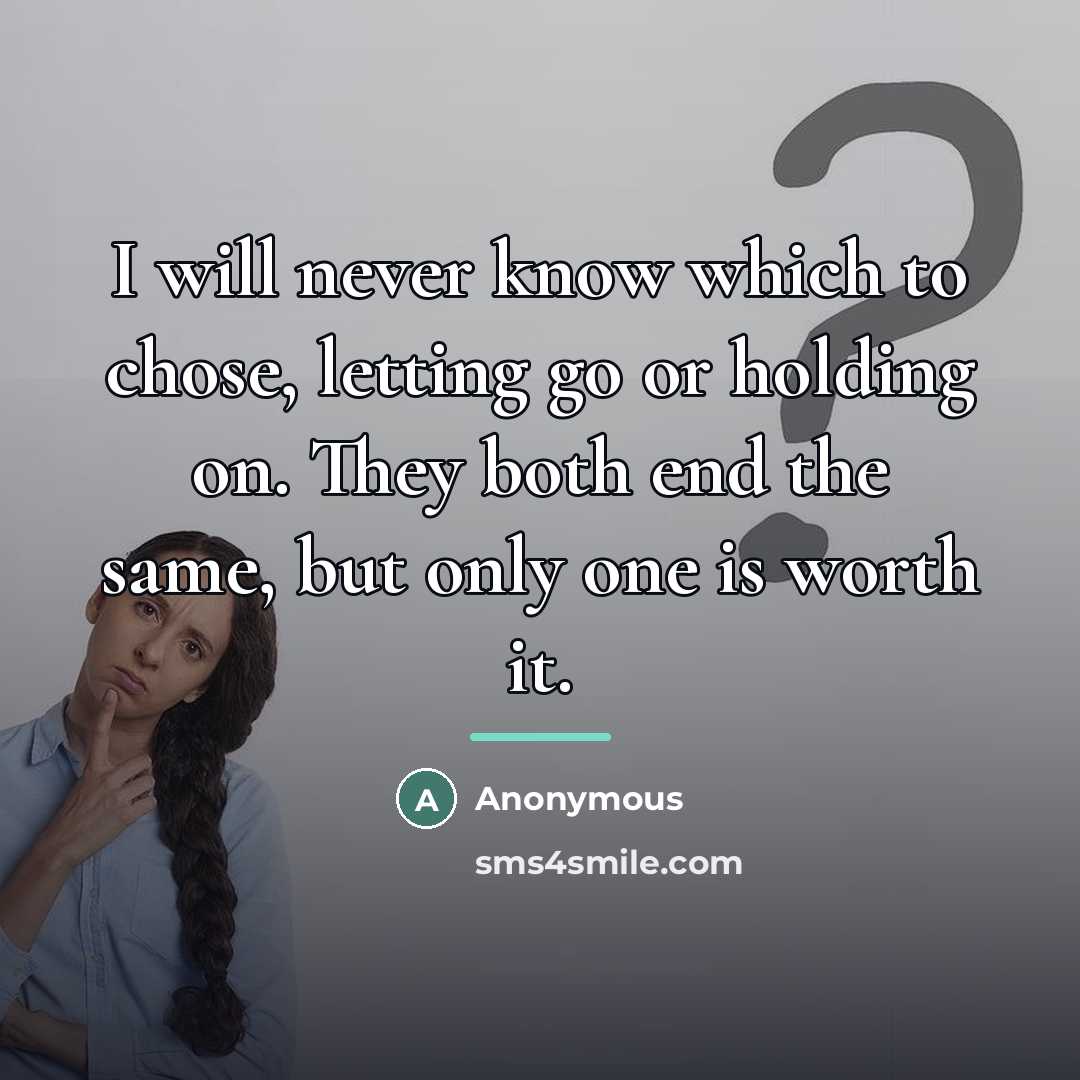 “I will never know which to chose, letting go or…” quote by Anonymous