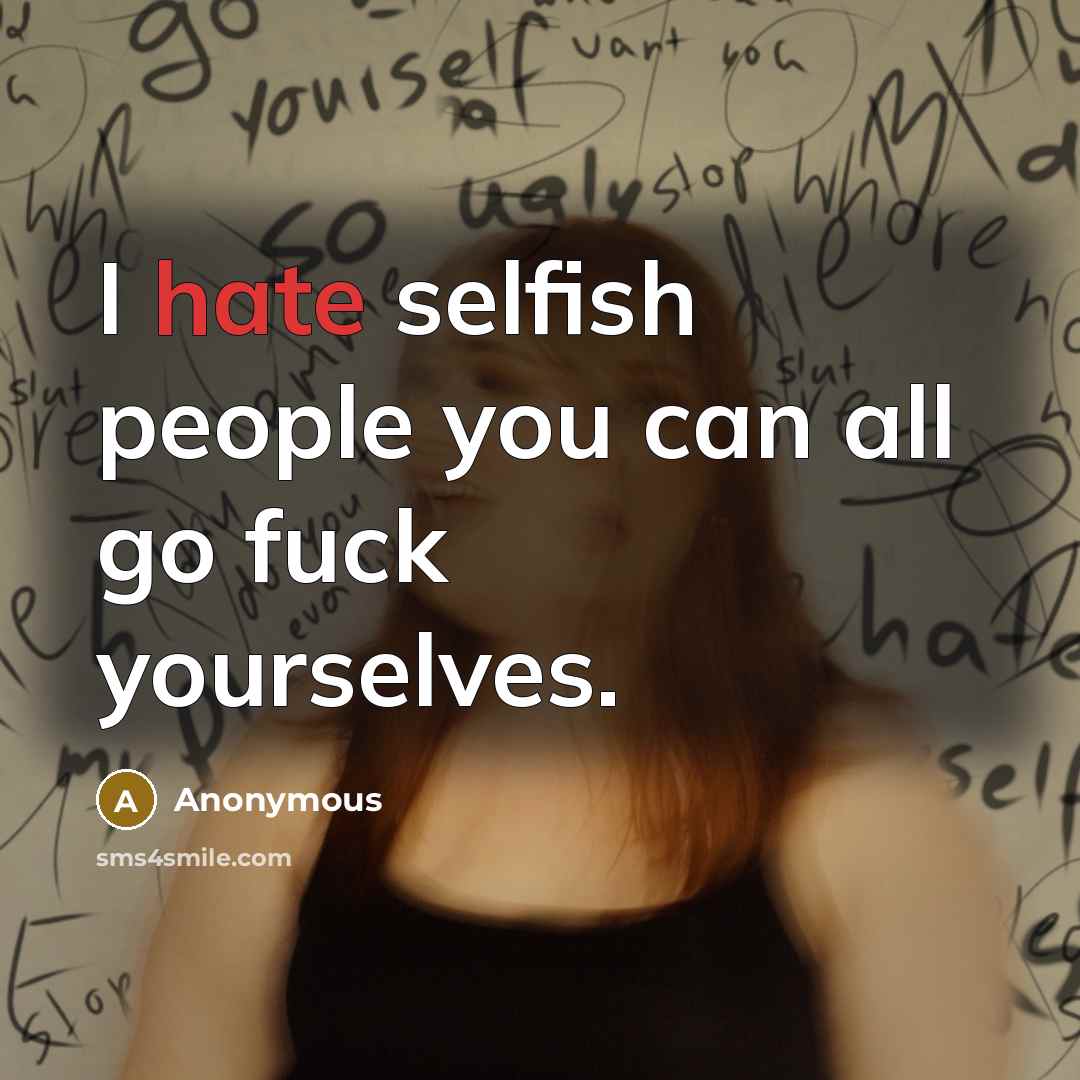 “I hate selfish people you can all go fuck yourselves.” quote by Anonymous