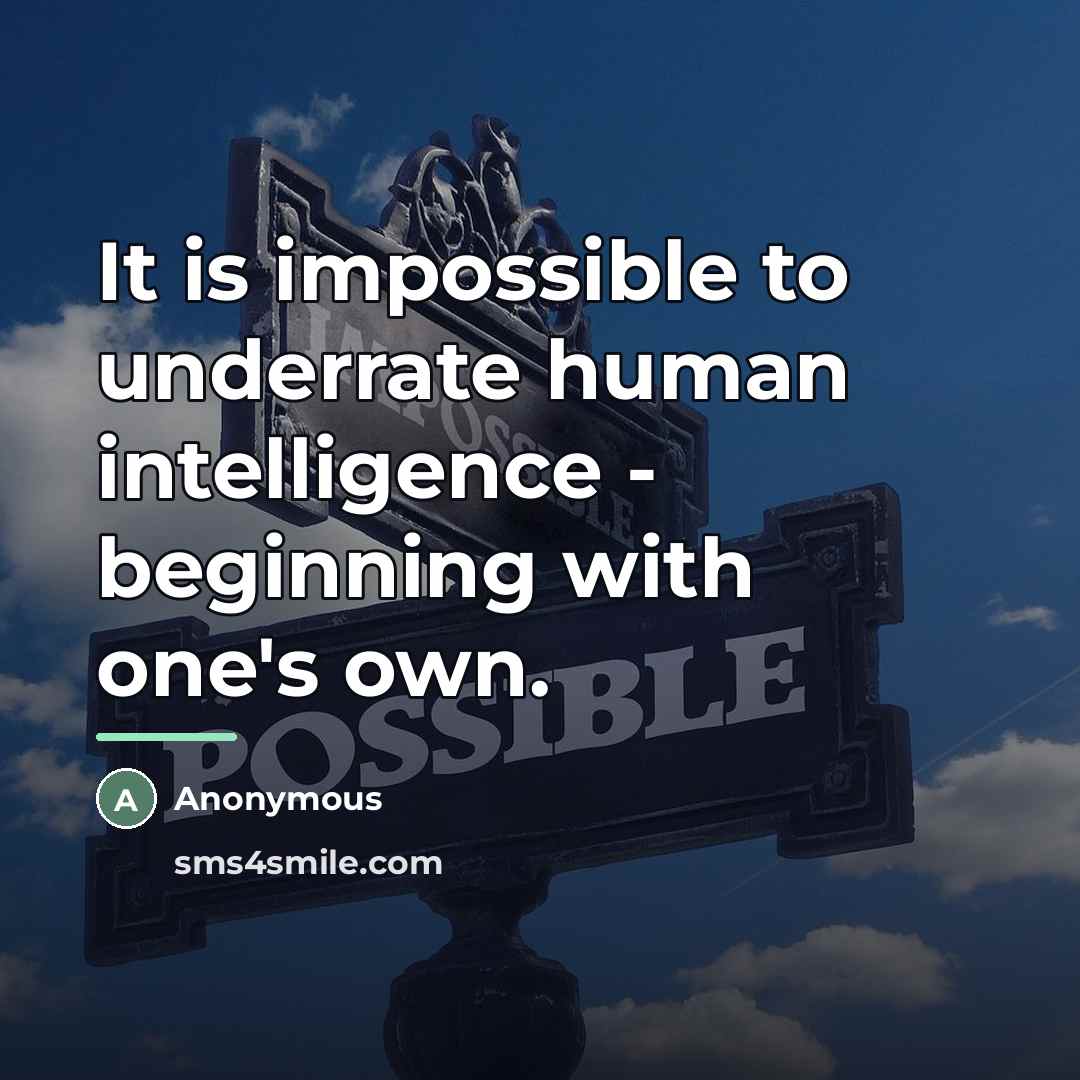 “It is impossible to underrate human intelligence - beginning with…” quote by Anonymous