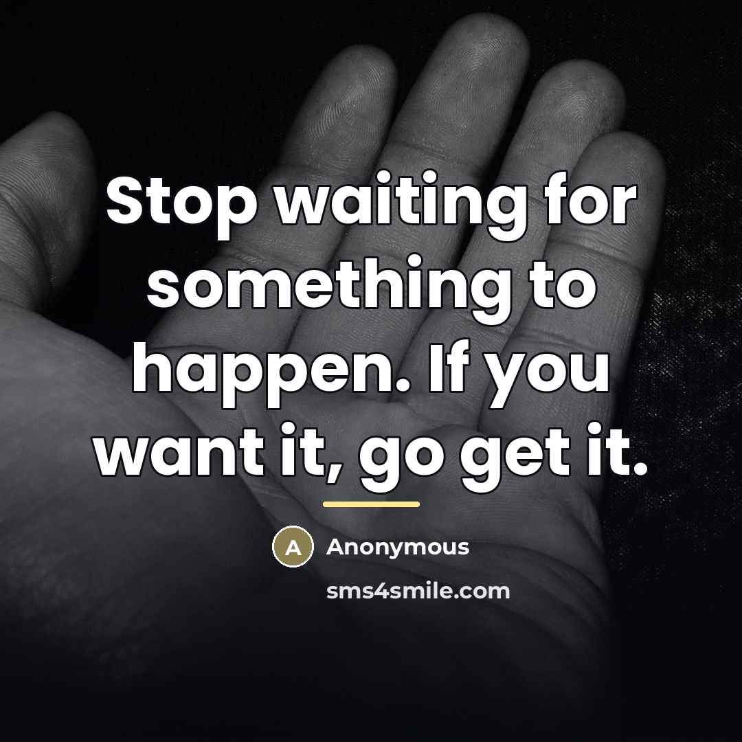 “Stop waiting for something to happen. If you want it,…” quote by Anonymous