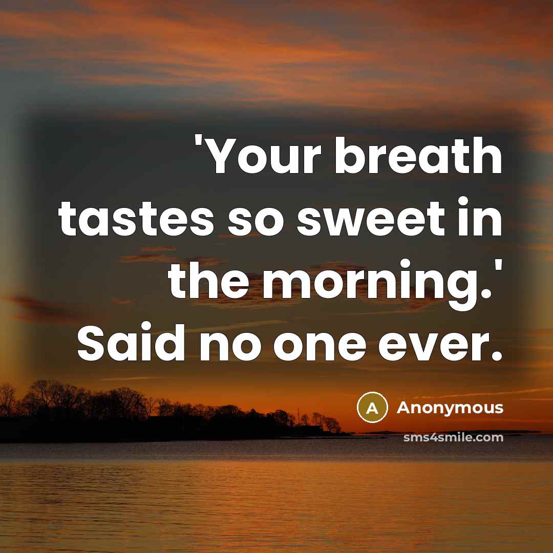 “'Your breath tastes so sweet in the morning.' Said no one ever.” quote by Anonymous