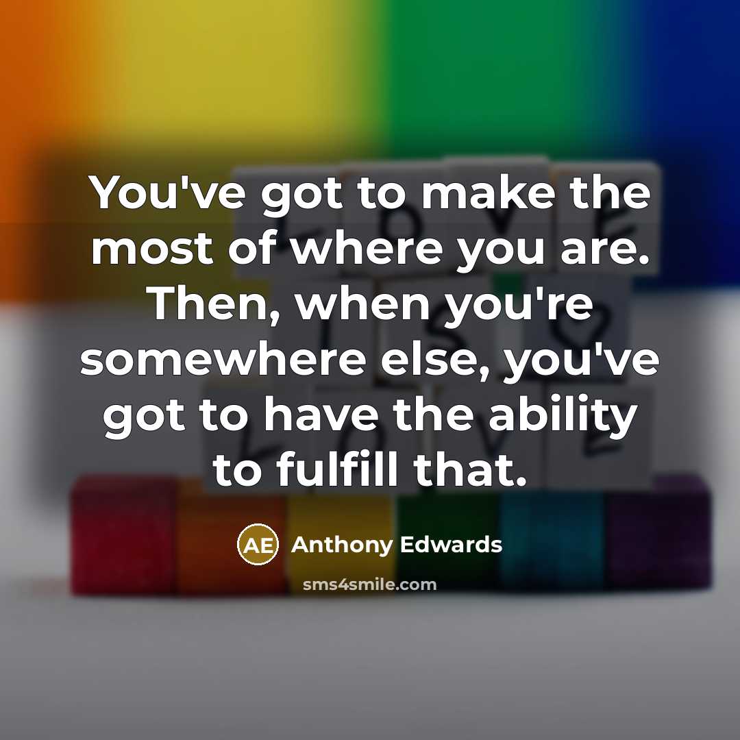 “You've got to make the most of where you are.…” quote by Anthony Edwards