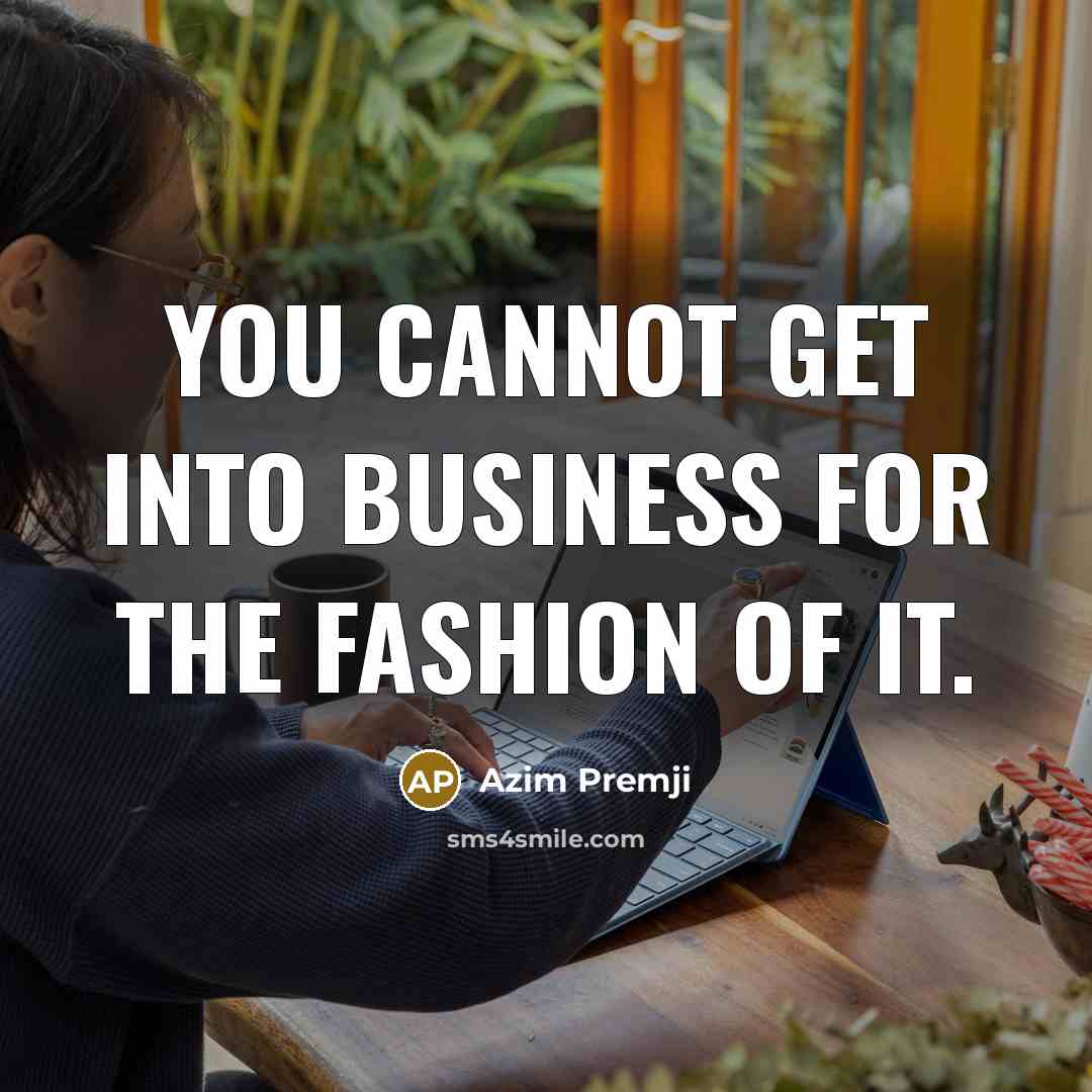 “You cannot get into business for the fashion of it.…” quote by Azim Premji