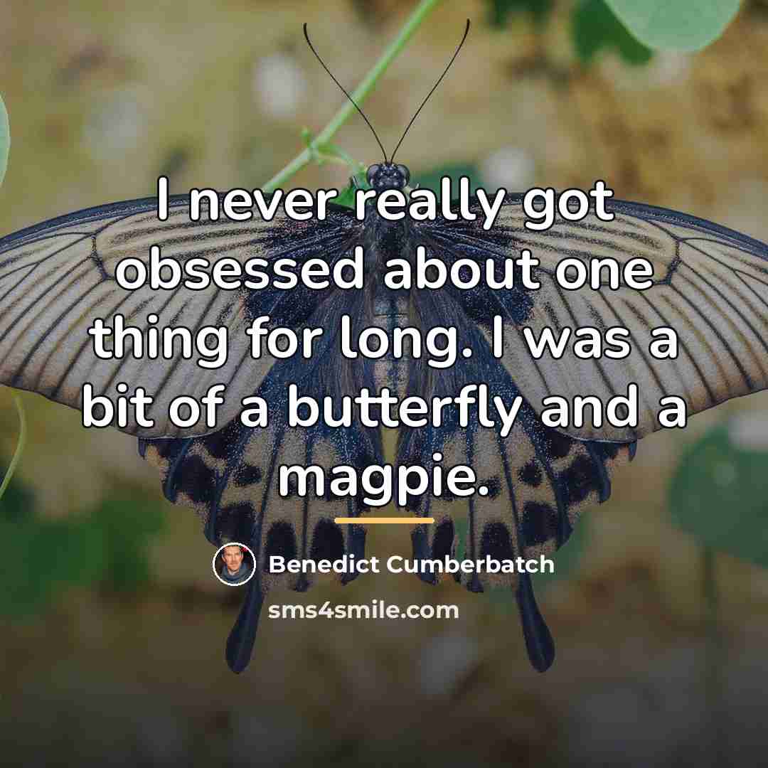 “I never really got obsessed about one thing for long.…” quote by Benedict Cumberbatch