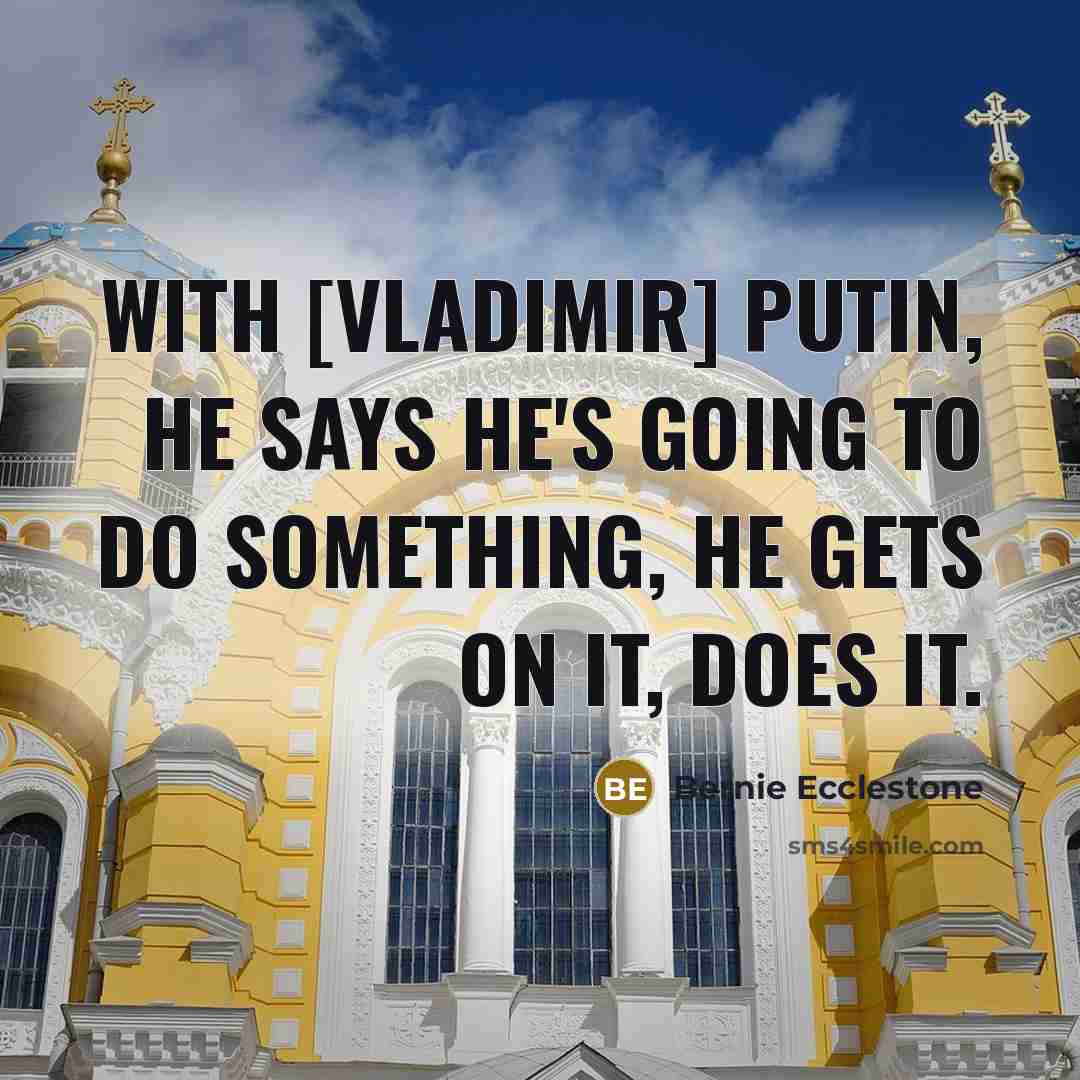 “With [Vladimir] Putin, he says he's going to do something,…” quote by Bernie Ecclestone