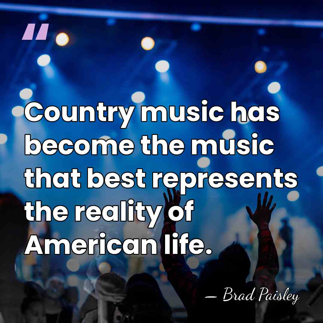 Country music has become the music that best represents the reality of&hellip; - Brad Paisley