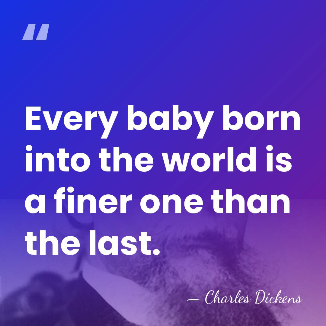 Every baby born into the world is a finer one than the&hellip; - Charles Dickens