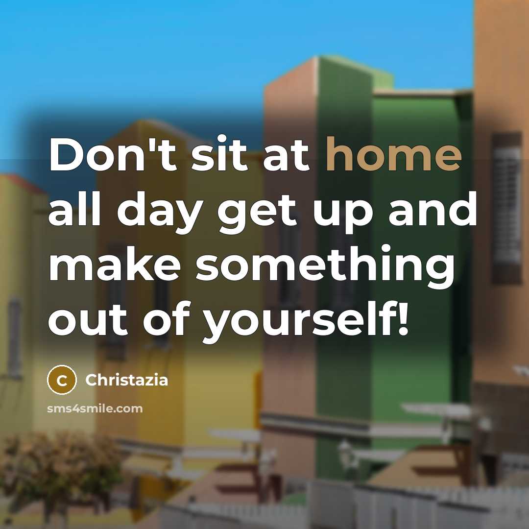 “Don't sit at home all day get up and make something out of yourself!” quote by Christazia