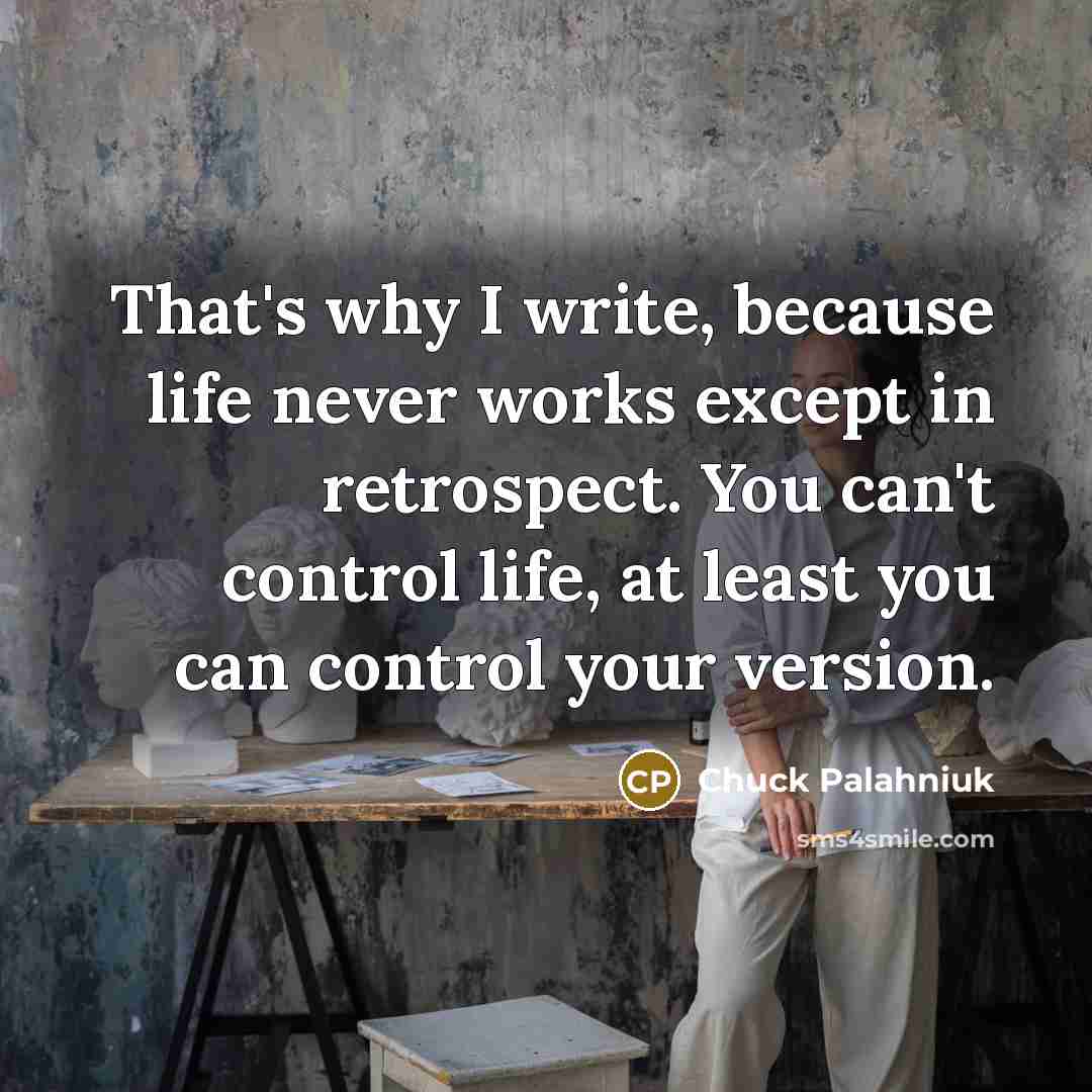 “That's why I write, because life never works except in…” quote by Chuck Palahniuk