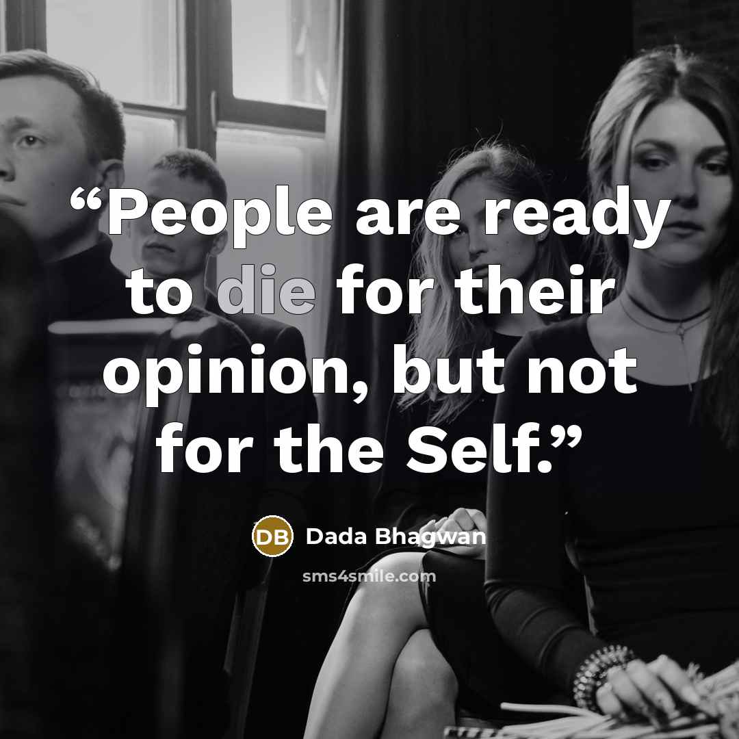 “People are ready to die for their opinion, but not for the Self.” quote by Dada Bhagwan