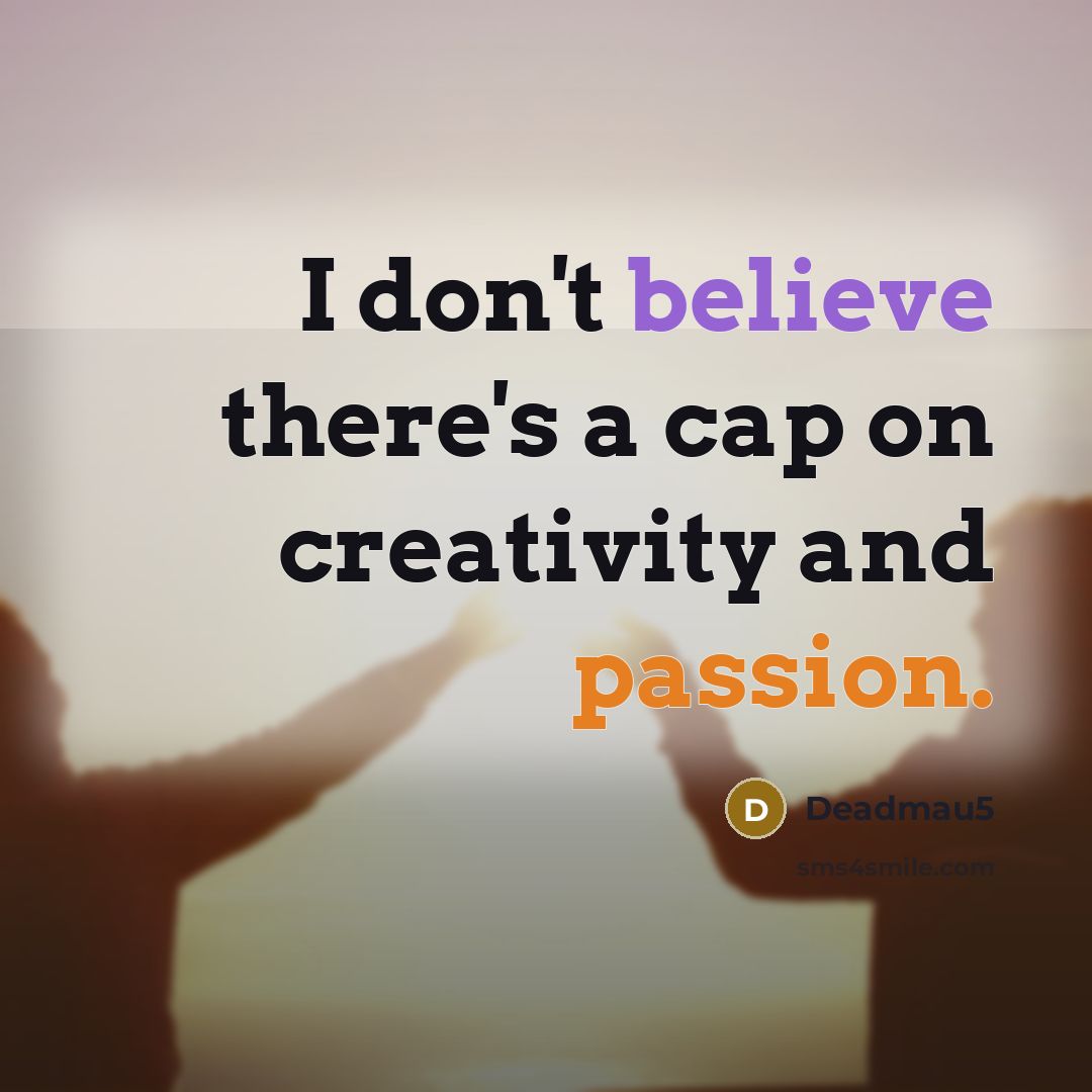 “I don't believe there's a cap on creativity and passion.…” quote by Deadmau5