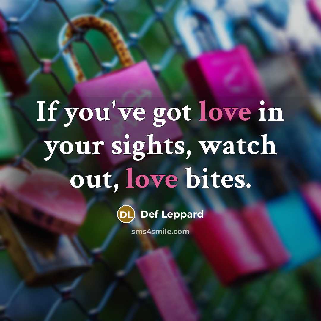 “If you've got love in your sights, watch out, love bites.” quote by Def Leppard