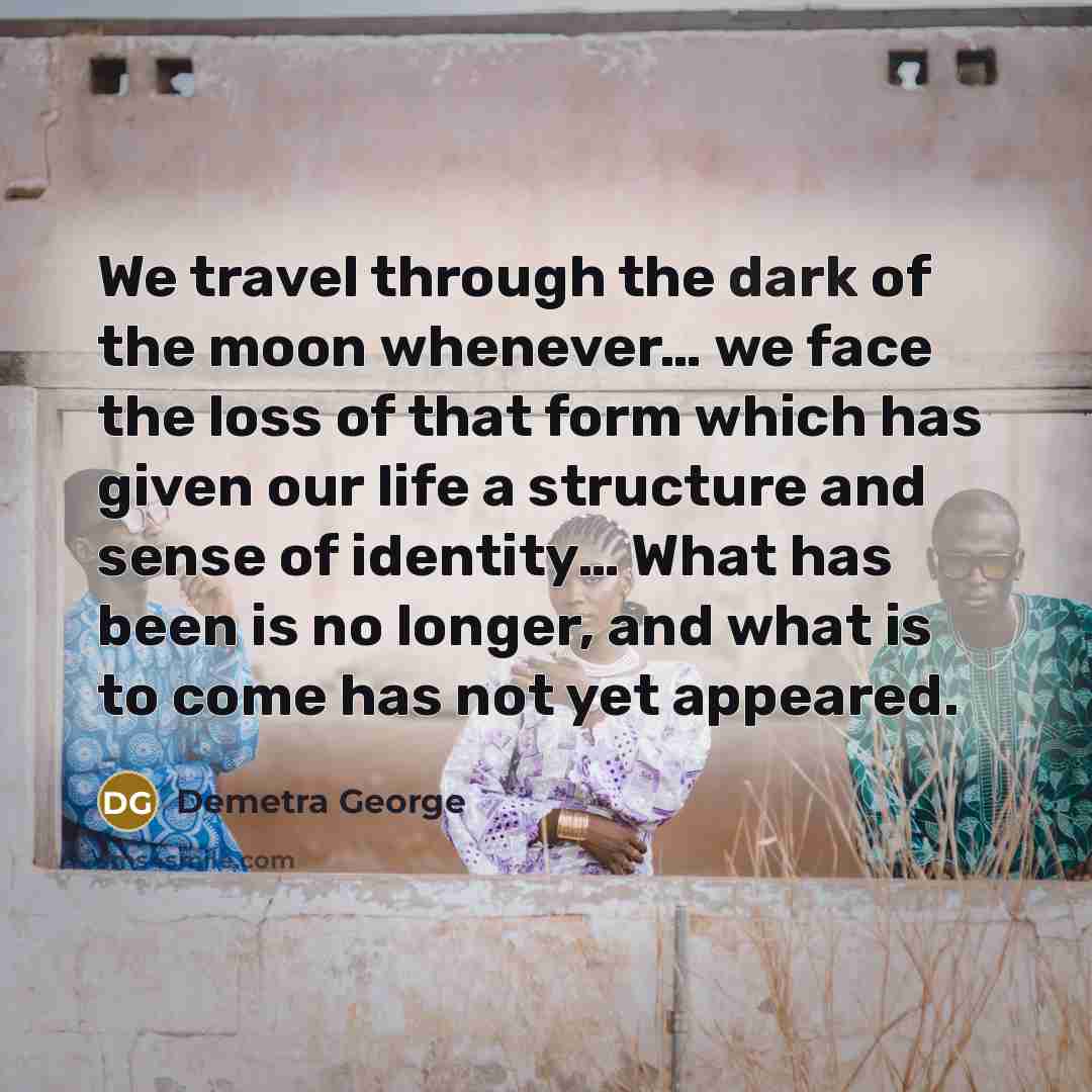 “We travel through the dark of the moon whenever… we…” quote by Demetra George