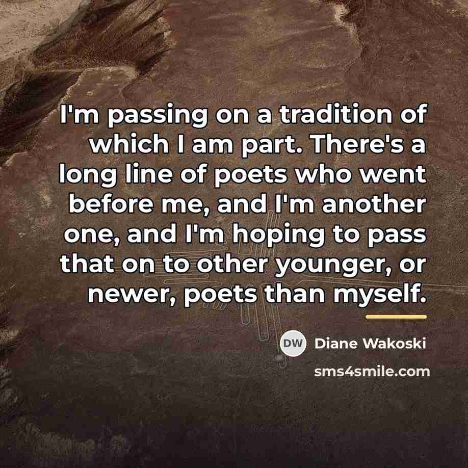 “I'm passing on a tradition of which I am part.…” quote by Diane Wakoski